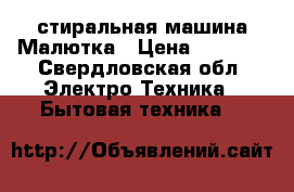 стиральная машина Малютка › Цена ­ 1 000 - Свердловская обл. Электро-Техника » Бытовая техника   